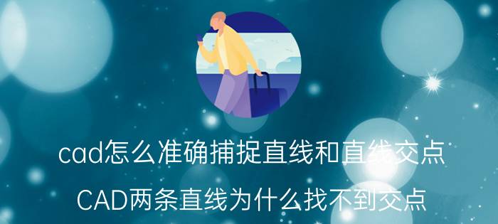 cad怎么准确捕捉直线和直线交点 CAD两条直线为什么找不到交点？